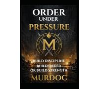 Order Under Pressure: How to Build Discipline, Structure, and Control: 1 (The Murdoc Method)