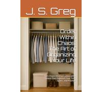 Order Within Chaos: The Art of Organizing Your Life: Turn Chaos into Confidence with a System That Organizes Your Time, Space, and Priorities