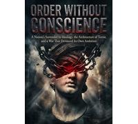 Order Without Conscience: A Nation's Surrender to Ideology, the Architecture of Terror, and a War That Devoured Its Own Ambition