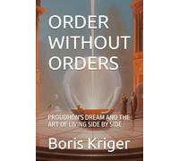 ORDER WITHOUT ORDERS: PROUDHON'S DREAM AND THE ART OF LIVING SIDE BY SIDE (Political Thought)
