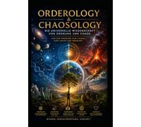 ORDEROLOGY & CHAOSOLOGY: Die universelle Wissenschaft von Ordnung und Chaos: Von der Ordnung zum Chaos - vom Chaos zur Ordnung