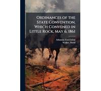 Ordinances of the State Convention, Which Convened in Little Rock, May 6, 1861