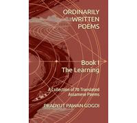 Ordinarily Written Poems: Book 1: The Learning: A Collection of 70 Translated Assamese Poems