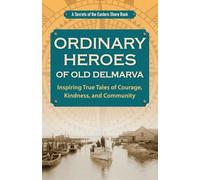 Ordinary Heroes of Old Delmarva: Inspiring True Tales of Courage, Kindness, and Community