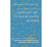 Ordinary Life, Extraordinary Lessons: Experiences that shaped character and molded a meaningful life