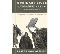 Ordinary Lives...Extraordinary Faith: An expository look at Hebrews 11