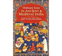 Ordinary Lives in Ancient and Medieval India: Merchants, Farmers, Healers, Sailors and Families - The History Books Left Behind