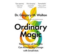 Ordinary Magic: The Science of How We Can Achieve Big Change with Small Acts