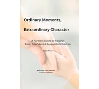 Ordinary Moments, Extraordinary Character: A Parent’s Guide to Raising Kind, Confident & Respectful Children