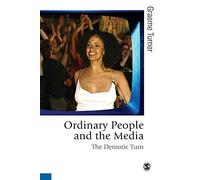 Ordinary People and the Media: The Demotic Turn (Published in association with Theory, Culture & Society)