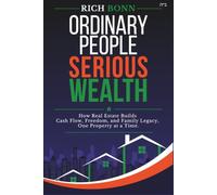 Ordinary People. Serious Wealth.: How Real Estate Builds Cash Flow, Freedom, and Family Legacy One Property at a Time