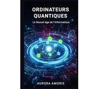 Ordinateurs Quantiques: Le Nouvel âge de L'informatique