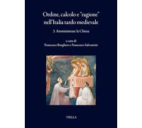 Ordine, calcolo e «ragione» nell'Italia tardo medievale. Amministrare la Chiesa (Vol. 3) (I libri di Viella)