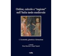 Ordine, calcolo e «ragione» nell'Italia tardo medievale. Economia, giustizia e formazione (Vol. 1) (I libri di Viella)