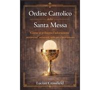 Ordine Cattolico della Santa Messa: Come si sviluppa l'adorazione attraverso struttura, significato e movimento