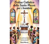 Ordine cattolico della Santa Messa per i bambini: Una guida per bambini all’adorazione, alla preghiera e alla partecipazione