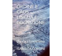 ORDINE E CAOS - LINGUA E COGNIZIONE: Che cosa conosciamo