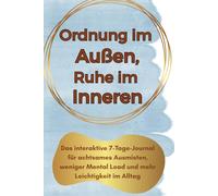 Ordnung im Außen, Ruhe im Inneren: Das interaktive 7-Tage-Journal für achtsames Ausmisten, weniger Mental Load und mehr Leichtigkeit im Alltag