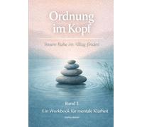 Ordnung im Kopf - Ein strukturiertes Workbook für Klarheit, Fokus und Entscheidungen (beruflich & privat): Gedanken sortieren, Überforderung einordnen ... werden - Band 1 (Klarheit im Alltag)