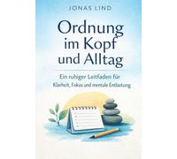 Ordnung im Kopf und Alltag: Ein ruhiger Leitfaden für Selbstorganisation, Prioritäten und weniger Überforderung („Ruhiger Alltag“ - Klarheit für Kopf und Leben)