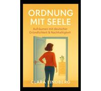 Ordnung mit Seele: Mit der deutschen KonMari-Methode endlich erfolgreich ausmisten und Ihr Zuhause von einer Belastung in einen Kraftort verwandeln