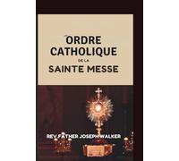 ORDRE CATHOLIQUE DE LA SAINTE MESSE: Guide complet de la messe catholique avec prières, hymnes et réponses