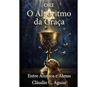 ORE - ALGORITMO DA GRAÇA: ENTRE ÁTOMOS E ALMAS