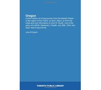 Oregon: A short history of a long journey from the Atlantic Ocean to the region of the Pacific, by land; drawn up from the notes and oral information ... July 28th, 1832, four days' march beyond the