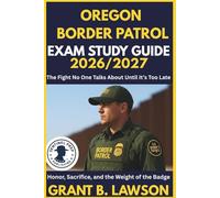 OREGON BORDER PATROL EXAM STUDY GUIDE 2026/2027: The Fight No One Talks About Until It’s Too Late Honor, Sacrifice, and the Weight of the Badge