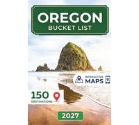 Oregon Bucket List: 150 Ways to Experience Crater Lake, Columbia River Gorge, Mount Hood, Smith Rock, Bend, Oregon Coast, Hidden Gems (Coastal Maps Included)