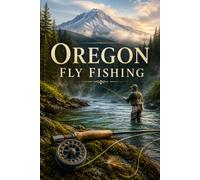 Oregon Fly Fishing: A Complete Guide to Wild Trout, Steelhead, and Salmon