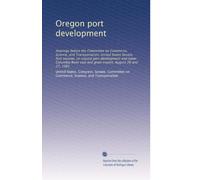 Oregon port development: Hearings before the Committee on Commerce, Science, and Transportation, United States Senate, first session, on coastal port ... coal and grain export, August 26 and 27, 1981