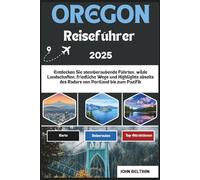 OREGON REISEFÜHRER 2025: Entdecken Sie atemberaubende Fahrten, wilde Landschaften, friedliche Wege und Highlights abseits des Radars von Portland bis zum Pazifik (Essential Travel Guide (2025-2026))