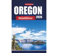 OREGON REISEFÜHRER 2026: Ultimativer Urlaubsplaner mit landschaftlich reizvollen Roadtrips, Nationalparks, Wasserfällen, Küstenurlauben, Wanderwegen und lokalen Insider-Tipps