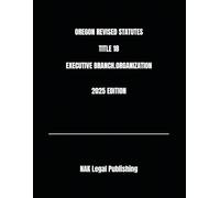 OREGON REVISED STATUTES TITLE 18 EXECUTIVE BRANCH.ORGANIZATION 2025 EDITION