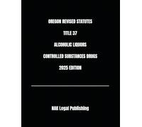 OREGON REVISED STATUTES TITLE 37 ALCOHOLIC LIQUORS CONTROLLED SUBSTANCES DRUGS 2025 EDITION