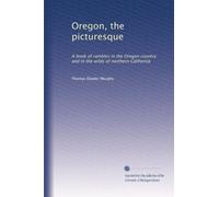 Oregon, the picturesque: A book of rambles in the Oregon country and in the wilds of northern California