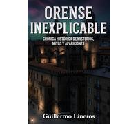 Orense inexplicable: Crónica histórica de misterios, mitos y apariciones