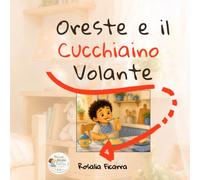 Oreste e il Cucchiaino Volante: Una dolce storia per imparare a mangiare in autonomia. (Piccoli Passi di Crescita)