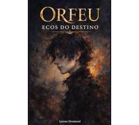 Orfeu: Ecos do Destino: Um romance sobre destino, memória e o amor que atravessa o tempo