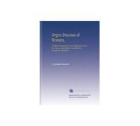 Organ Diseases of Women,: Notably Enlargements and Displacements of the Uterus, and Sterility, Considered As Curable by Medicines,