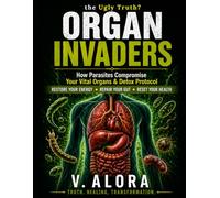 Organ Invaders: The Ugly Truth “How Parasites Compromise Your Vital Organs and Detox Protocol”