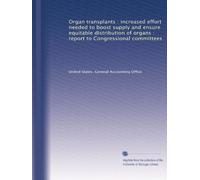 Organ transplants : increased effort needed to boost supply and ensure equitable distribution of organs : report to Congressional committees