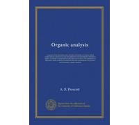Organic analysis: a manual of the descriptive and analytical chemistry of certain carbon compounds in common use. For the qualitative and quantitative ... estimation of impurities under authorized...