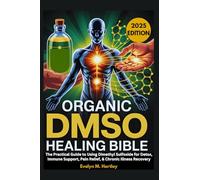 ORGANIC DMSO HEALING BIBLE: The Practical Guide to Using Dimethyl Sulfoxide for Detox, Immune Support, Pain Relief, & Chronic Illness Recovery