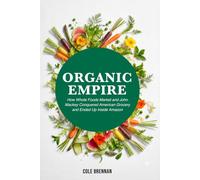Organic Empire: How Whole Foods Market and John Mackey Conquered American Grocery and Ended up Inside Amazon