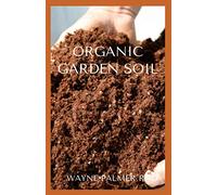 ORGANIC GARDEN SOIL: The Essential Gardener's Guide To Organic Soil Food Web