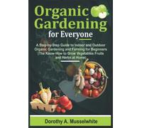 Organic Gardening for Everyone: A Step-by-Step Guide to Indoor and Outdoor Organic Gardening and Farming for Beginners (The Know-How to Grow Vegetables Fruits and Herbs at Home)