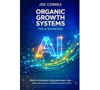 Organic Growth Systems for AI Businesses: Attract Users, Customers & Clients Without Paid Advertising: 5 (From Idea to Empire)