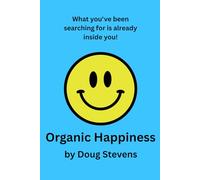 Organic Happiness: What you've been searching for is already inside you!